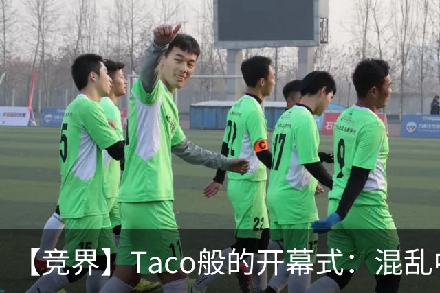 【竞界】Taco般的开幕式：混乱中取悦所有人