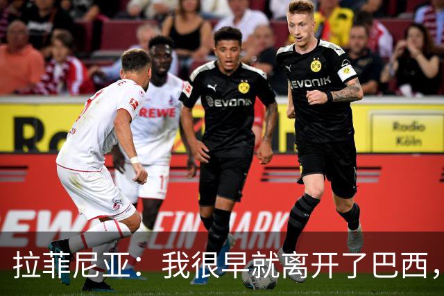 拉菲尼亚：我很早就离开了巴西，人们对我国家队表现有怀疑也正常